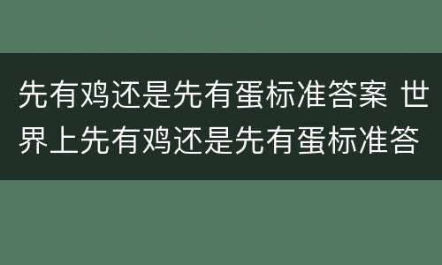 先有鸡还是先有蛋标准答案 世界上先有鸡还是先有蛋标准答案