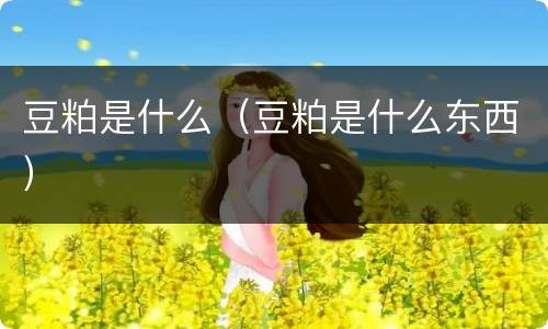 豆粕是什么（豆粕是什么东西）