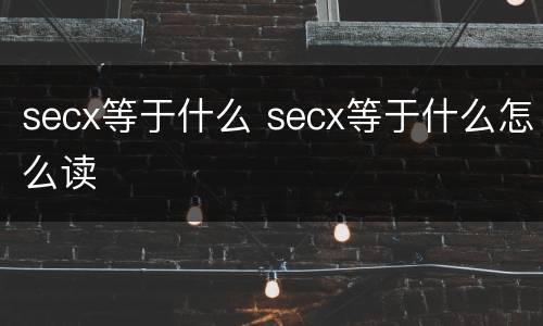 secx等于什么 secx等于什么怎么读
