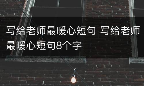 写给老师最暖心短句 写给老师最暖心短句8个字
