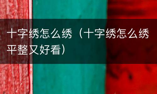 十字绣怎么绣（十字绣怎么绣平整又好看）