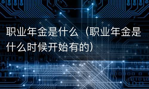 职业年金是什么（职业年金是什么时候开始有的）