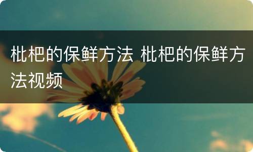 枇杷的保鲜方法 枇杷的保鲜方法视频