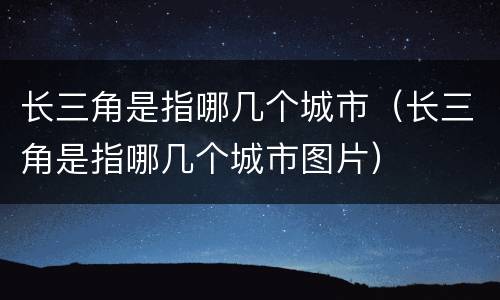 长三角是指哪几个城市（长三角是指哪几个城市图片）
