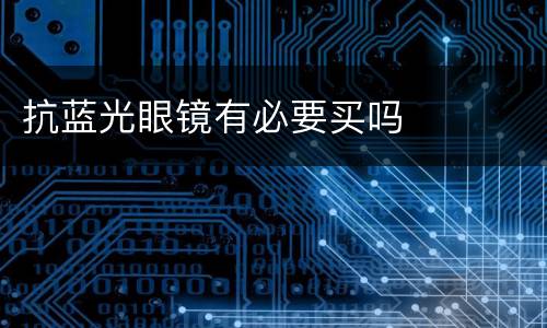 抗蓝光眼镜有必要买吗
