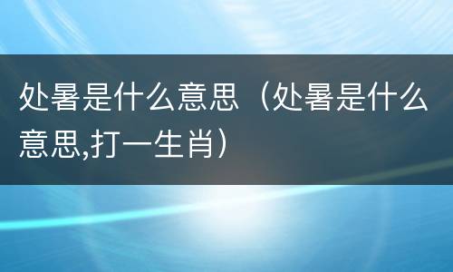 处暑是什么意思（处暑是什么意思,打一生肖）