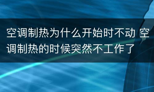 空调制热为什么开始时不动 空调制热的时候突然不工作了