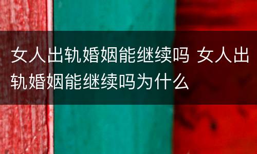 女人出轨婚姻能继续吗 女人出轨婚姻能继续吗为什么