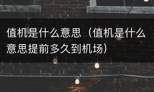 值机是什么意思（值机是什么意思提前多久到机场）