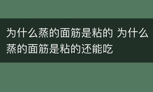为什么蒸的面筋是粘的 为什么蒸的面筋是粘的还能吃