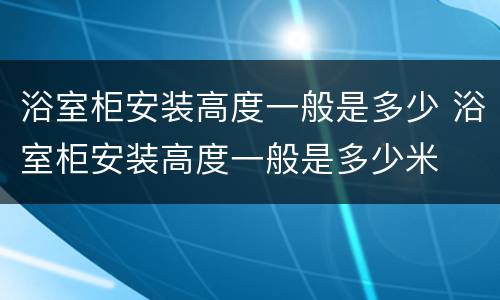 浴室柜安装高度一般是多少 浴室柜安装高度一般是多少米