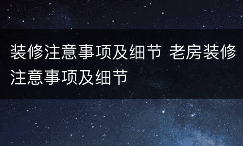装修注意事项及细节 老房装修注意事项及细节