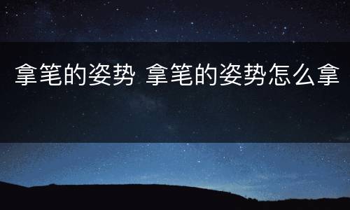 拿笔的姿势 拿笔的姿势怎么拿