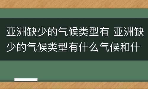 亚洲缺少的气候类型有 亚洲缺少的气候类型有什么气候和什么气候
