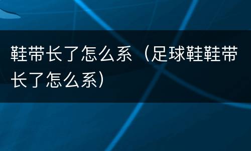 鞋带长了怎么系（足球鞋鞋带长了怎么系）