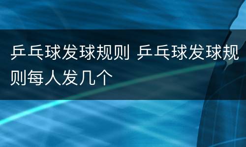 乒乓球发球规则 乒乓球发球规则每人发几个