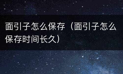 面引子怎么保存（面引子怎么保存时间长久）
