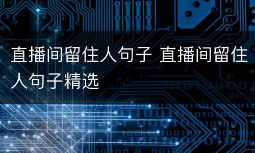 直播间留住人句子 直播间留住人句子精选