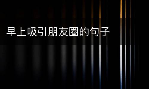 早上吸引朋友圈的句子