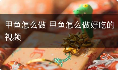 甲鱼怎么做 甲鱼怎么做好吃的视频