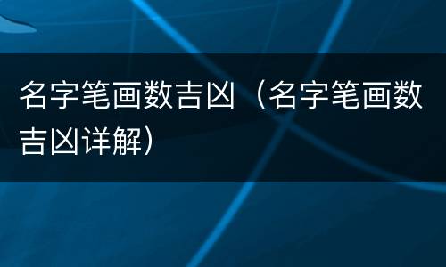 名字笔画数吉凶（名字笔画数吉凶详解）