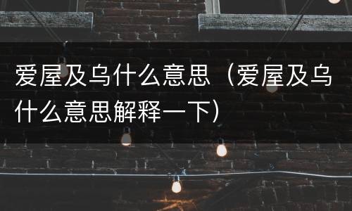 爱屋及乌什么意思（爱屋及乌什么意思解释一下）