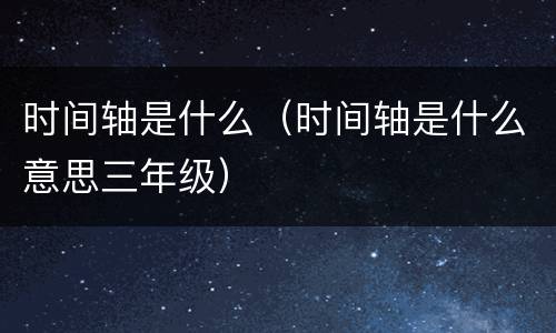 时间轴是什么（时间轴是什么意思三年级）
