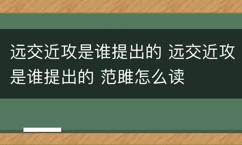 远交近攻是谁提出的 远交近攻是谁提出的 范雎怎么读