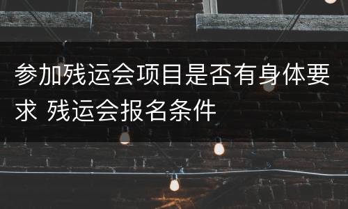 参加残运会项目是否有身体要求 残运会报名条件