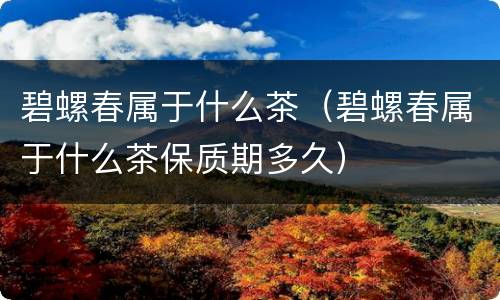 碧螺春属于什么茶（碧螺春属于什么茶保质期多久）