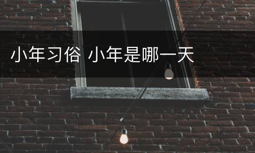 小年习俗 小年是哪一天