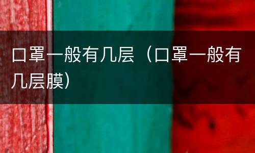 口罩一般有几层（口罩一般有几层膜）