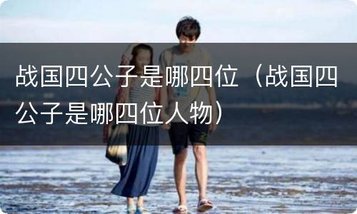 战国四公子是哪四位（战国四公子是哪四位人物）