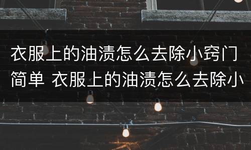 衣服上的油渍怎么去除小窍门简单 衣服上的油渍怎么去除小窍门简单服装