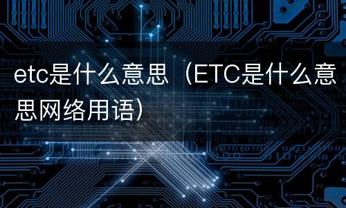 etc是什么意思（ETC是什么意思网络用语）