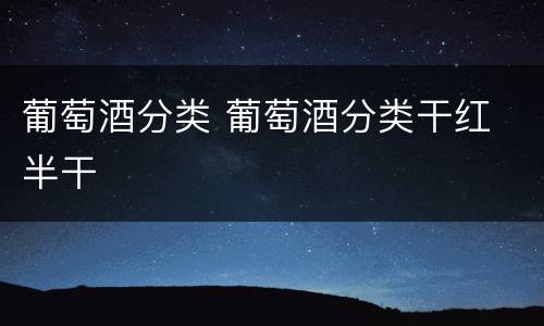 葡萄酒分类 葡萄酒分类干红 半干