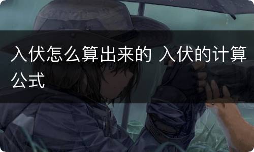 入伏怎么算出来的 入伏的计算公式