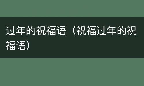 过年的祝福语（祝福过年的祝福语）