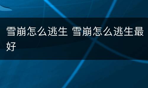 雪崩怎么逃生 雪崩怎么逃生最好