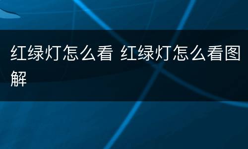 红绿灯怎么看 红绿灯怎么看图解