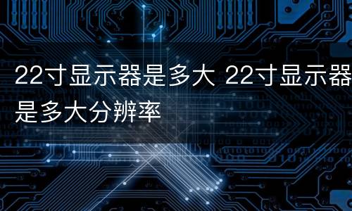 22寸显示器是多大 22寸显示器是多大分辨率