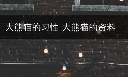 大熊猫的习性 大熊猫的资料