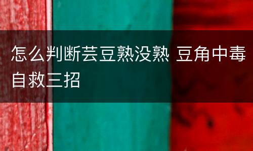 怎么判断芸豆熟没熟 豆角中毒自救三招