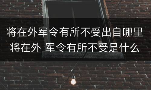将在外军令有所不受出自哪里 将在外 军令有所不受是什么意思