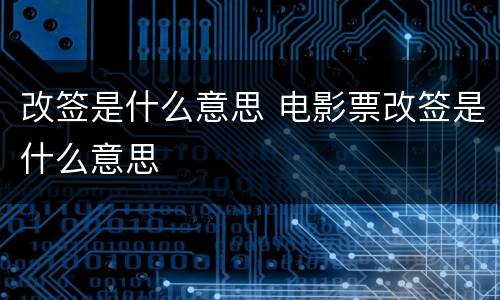 改签是什么意思 电影票改签是什么意思