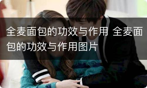 全麦面包的功效与作用 全麦面包的功效与作用图片