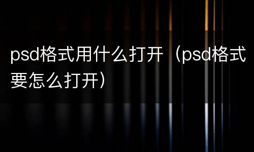 psd格式用什么打开（psd格式要怎么打开）