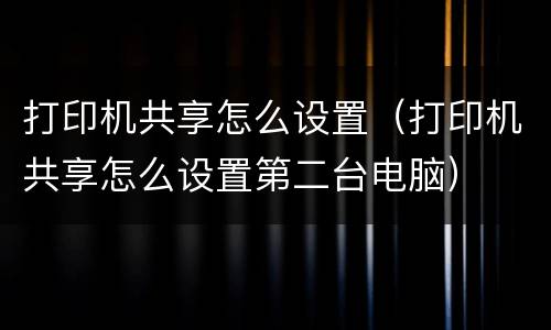 打印机共享怎么设置（打印机共享怎么设置第二台电脑）