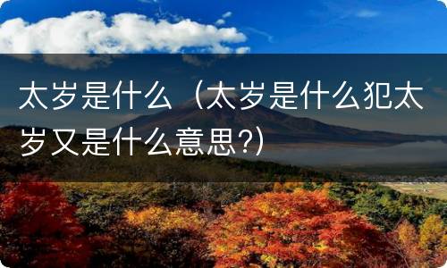 太岁是什么（太岁是什么犯太岁又是什么意思?）