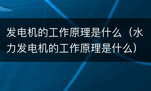 发电机的工作原理是什么（水力发电机的工作原理是什么）